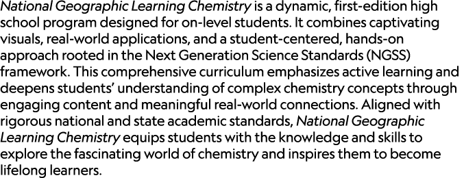 National Geographic Learning Chemistry is a dynamic, first edition high school program designed for on level students...