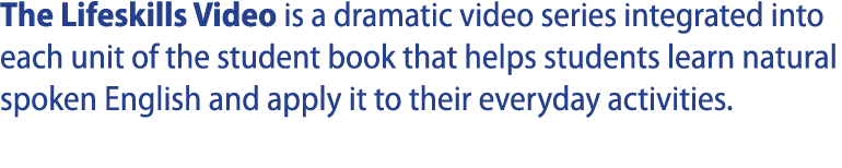 The Lifeskills Video is a dramatic video series integrated into each unit of the student book that helps students lea   