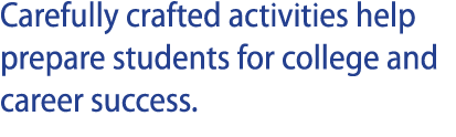 Carefully crafted activities help prepare students for college and career success 