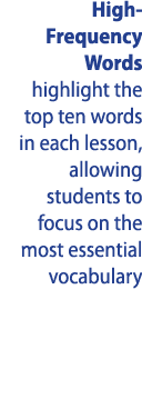 High-Frequency Words highlight the top ten words in each lesson, allowing students to focus on the most essential voc   