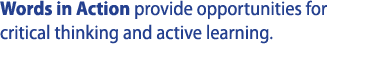 Words in Action provide opportunities for critical thinking and active learning 
