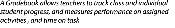 A Gradebook allows teachers to track class and individual student progress, and measures performance on assigned acti   