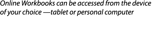 Online Workbooks can be accessed from the device of your choice —tablet or personal computer