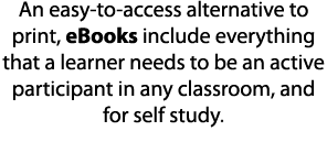 An easy-to-access alternative to print, eBooks include everything that a learner needs to be an active participant in   