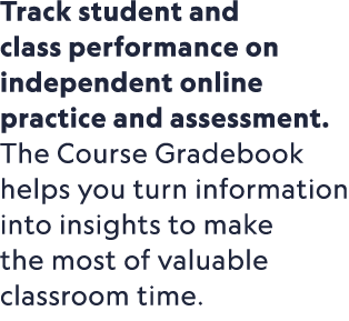 Track student and class performance on independent online practice and assessment. The Course Gradebook helps you tur...