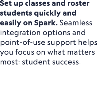 Set up classes and roster students quickly and easily on Spark. Seamless integration options and point of use support...