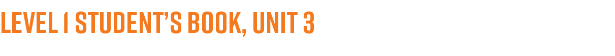 LEVEL 1 STUDENT’S BOOK, UNIT 3 For sample audio and video, and the complete Scope and Sequence, visit ELTNGL.com/Time...