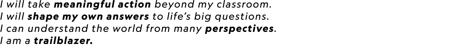 I will take meaningful action beyond my classroom. I will shape my own answers to life’s big questions. I can underst...