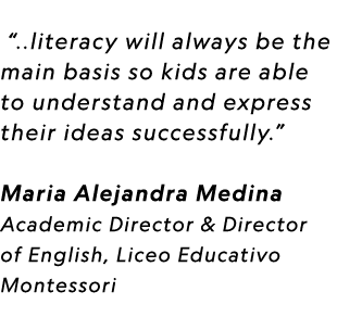  “..literacy will always be the main basis so kids are able to understand and express their ideas successfully.” Mari...