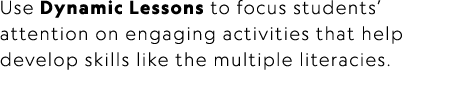 Use Dynamic Lessons to focus students’ attention on engaging activities that help develop skills like the multiple li...