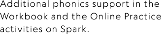 Additional phonics support in the Workbook and the Online Practice activities on Spark.