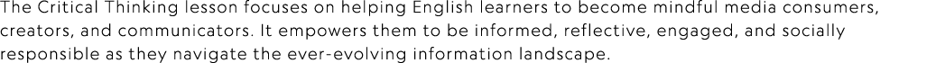 The Critical Thinking lesson focuses on helping English learners to become mindful media consumers, creators, and com...