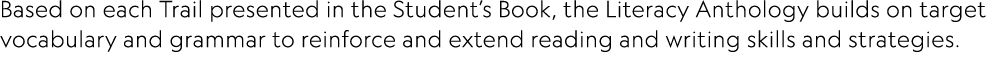 Based on each Trail presented in the Student’s Book, the Literacy Anthology builds on target vocabulary and grammar t...