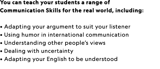 You can teach your students a range of Communication Skills for the real world, including: • Adapting your argument t...