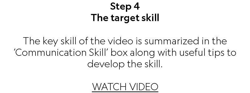 Step 4 The target skill The key skill of the video is summarized in the ‘Communication Skill’ box along with useful t...
