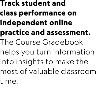 Track student and class performance on independent online practice and assessment. The Course Gradebook helps you tur...