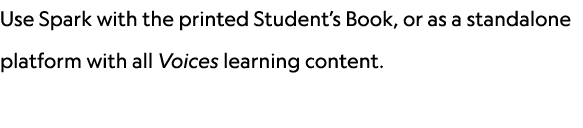 Use Spark with the printed Student’s Book, or as a standalone platform with all Voices learning content. 