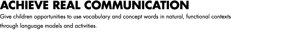 ACHIEVE REAL COMMUNICATION Give children opportunities to use vocabulary and concept words in natural, functional con...
