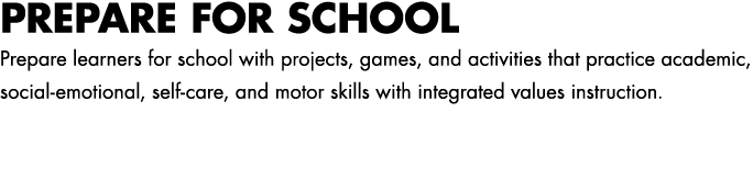 PREPARE FOR SCHOOL Prepare learners for school with projects, games, and activities that practice academic, social em...