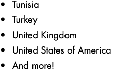 • Tunisia • Turkey • United Kingdom • United States of America • And more!