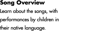 Song Overview Learn about the songs, with performances by children in their native language.