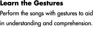 Learn the Gestures Perform the songs with gestures to aid in understanding and comprehension.