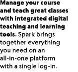 Manage your course and teach great classes with integrated digital teaching and learning tools. Spark brings together...