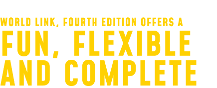 World Link, Fourth Edition offers a Fun, flexible and complete 