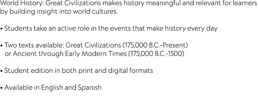 World History: Great Civilizations makes history meaningful and relevant for learners by building insight into world    