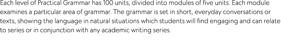 Each level of Practical Grammar has 100 units, divided into modules of five units  Each module examines a particular    
