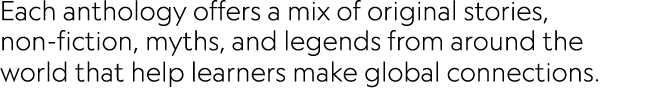 Each anthology offers a mix of original stories, non-fiction, myths, and legends from around the world that help lear   