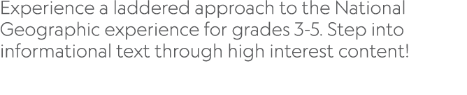 Experience a laddered approach to the National Geographic experience for grades 3-5  Step into informational text thr   