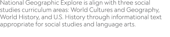 National Geographic Explore is align with three social studies curriculum areas: World Cultures and Geography, World    