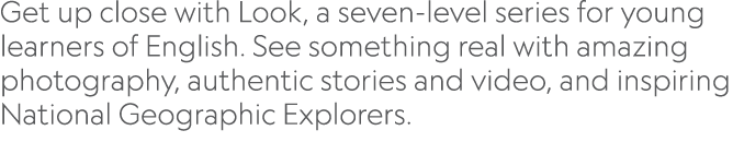 Get up close with Look, a seven-level series for young learners of English  See something real with amazing photograp   