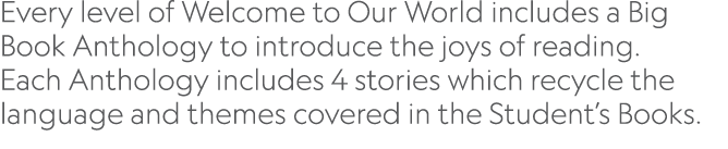 Every level of Welcome to Our World includes a Big Book Anthology to introduce the joys of reading  Each Anthology in   