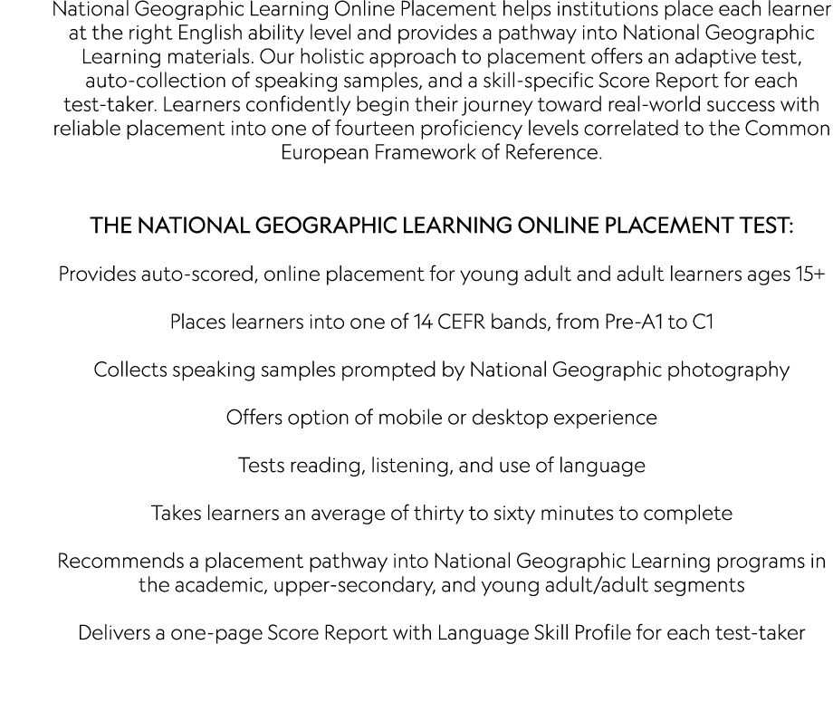 National Geographic Learning Online Placement helps institutions place each learner at the right English ability leve   