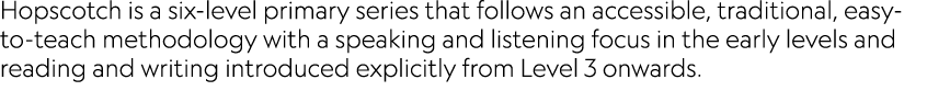 Hopscotch is a six-level primary series that follows an accessible, traditional, easy-to-teach methodology with a spe   
