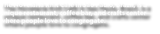 The Novelaria Knit Café in Sao Paulo, Brazil, is a unique restaurant, coffee bar, and crafts center where people love   