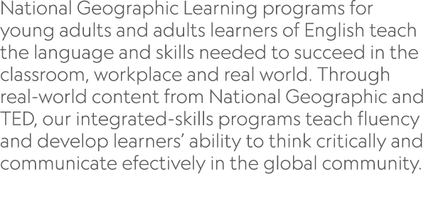 National Geographic Learning programs for young adults and adults learners of English teach the language and skills n   