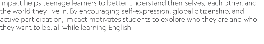 Impact helps teenage learners to better understand themselves, each other, and the world they live in  By encouraging   