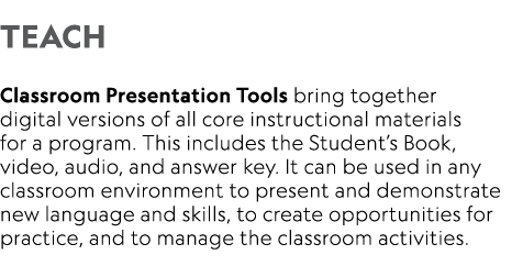  TEACH  Classroom Presentation Tools bring together digital versions of all core instructional materials for a progra   