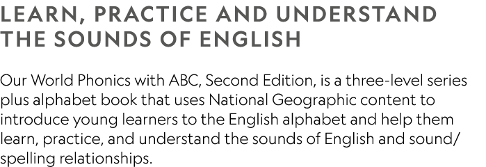 LEARN, PRACTICE AND UNDERSTAND THE SOUNDS OF ENGLISH Our World Phonics with ABC, Second Edition, is a three-level ser...