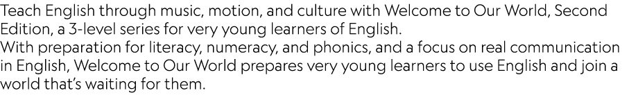 Teach English through music, motion, and culture with Welcome to Our World, Second Edition, a 3-level series for very...