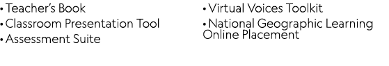 · Teacher’s Book · Classroom Presentation Tool · Assessment Suite · Virtual Voices Toolkit · National Geographic Lear...