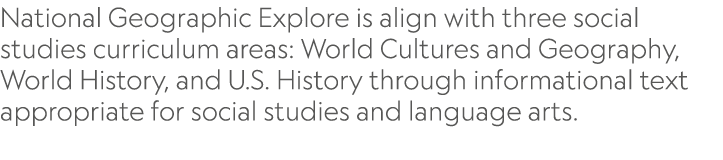 National Geographic Explore is align with three social studies curriculum areas: World Cultures and Geography, World ...