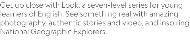 Get up close with Look, a seven-level series for young learners of English. See something real with amazing photograp...