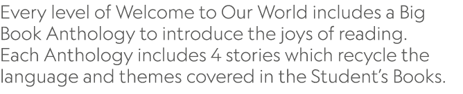 Every level of Welcome to Our World includes a Big Book Anthology to introduce the joys of reading. Each Anthology in...