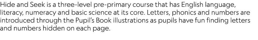 Hide and Seek is a three-level pre-primary course that has English language, literacy, numeracy and basic science at ...