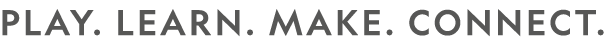 PLAY. LEARN. MAKE. CONNECT.
