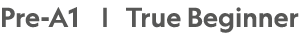 Pre-A1 |  True Beginner